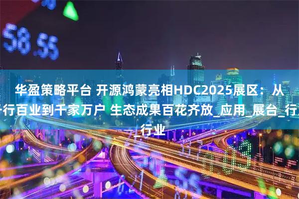 华盈策略平台 开源鸿蒙亮相HDC2025展区:从千行百业到千家万户 生态成果百花齐放_应用_展台_行业
