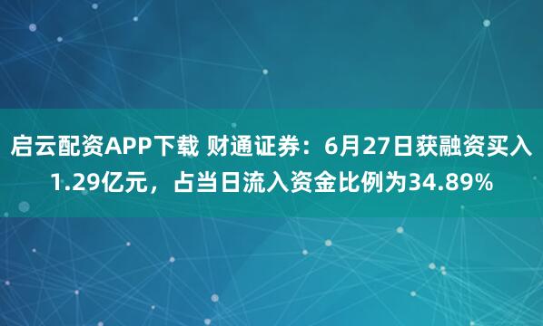 启云配资APP下载 财通证券：6月27日获融资买入1.29亿元，占当日流入资金比例为34.89%
