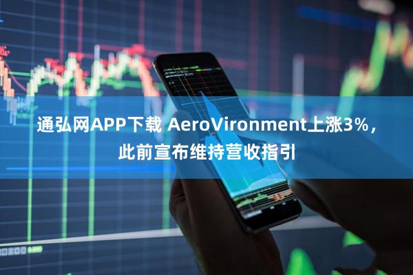 通弘网APP下载 AeroVironment上涨3%，此前宣布维持营收指引