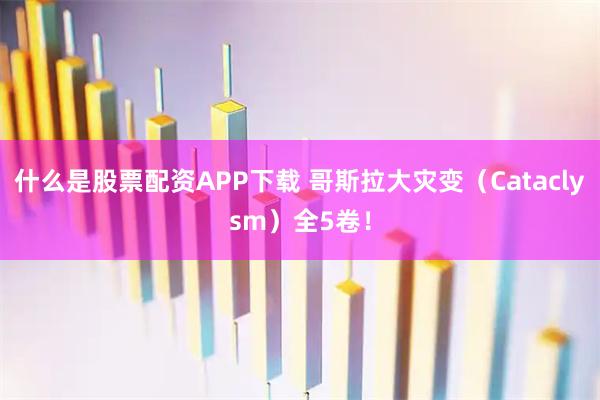 什么是股票配资APP下载 哥斯拉大灾变（Cataclysm）全5卷！