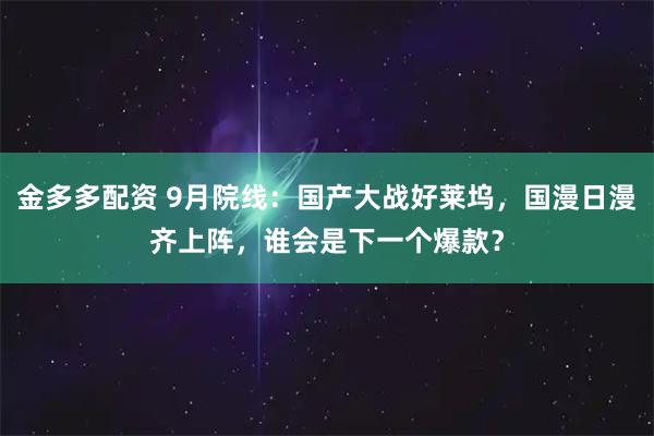 金多多配资 9月院线：国产大战好莱坞，国漫日漫齐上阵，谁会是下一个爆款？