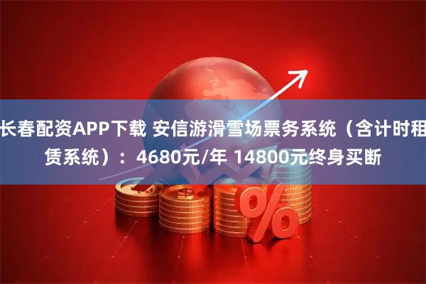 长春配资APP下载 安信游滑雪场票务系统（含计时租赁系统）：4680元/年 14800元终身买断