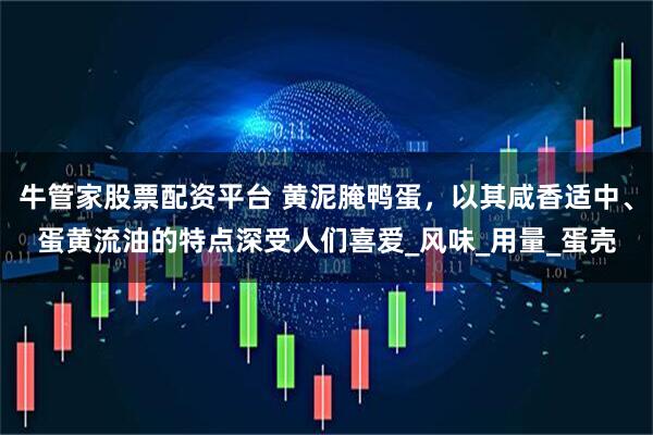 牛管家股票配资平台 黄泥腌鸭蛋，以其咸香适中、蛋黄流油的特点深受人们喜爱_风味_用量_蛋壳