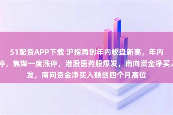 51配资APP下载 沪指再创年内收盘新高,年内首只10倍股又涨停,焦煤一度涨停,港股医药股爆发,南向资金净买入额创四个月高位