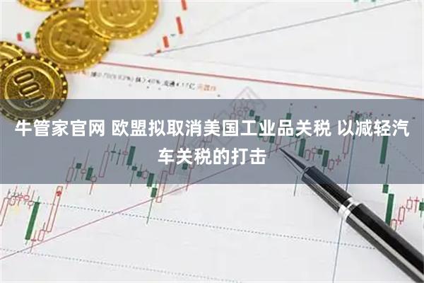 牛管家官网 欧盟拟取消美国工业品关税 以减轻汽车关税的打击