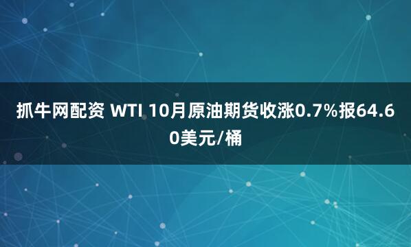 抓牛网配资 WTI 10月原油期货收涨0.7%报64.60美元/桶