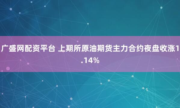 广盛网配资平台 上期所原油期货主力合约夜盘收涨1.14%