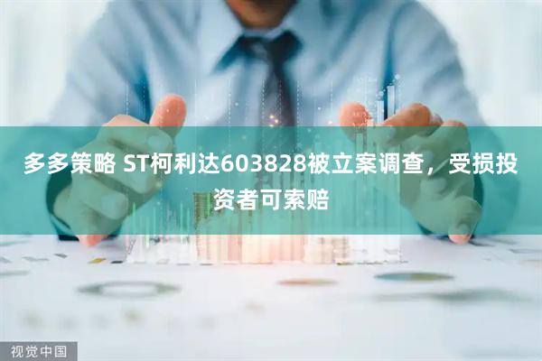 多多策略 ST柯利达603828被立案调查，受损投资者可索赔