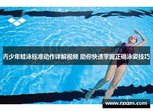 青少年蛙泳标准动作详解视频 助你快速掌握正确泳姿技巧